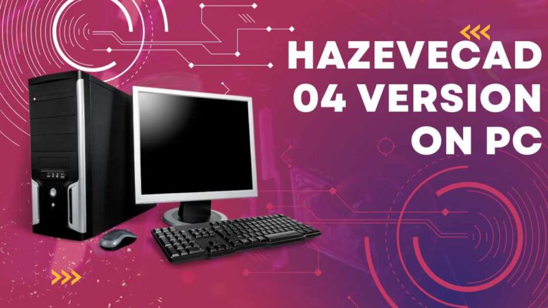 Hazevecad04 Version on PC: Complete Guide for Beginners and Professionals