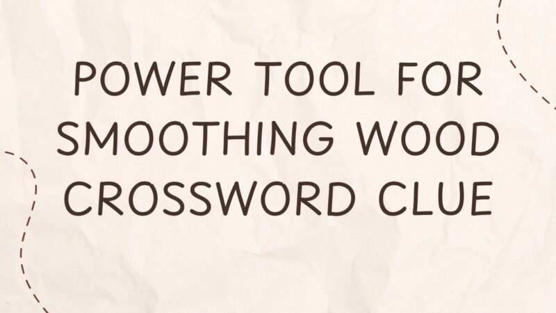 Power Tool for Smoothing Wood Crossword Clue – Complete Guide for Puzzle Solvers & Woodworking Enthusiasts