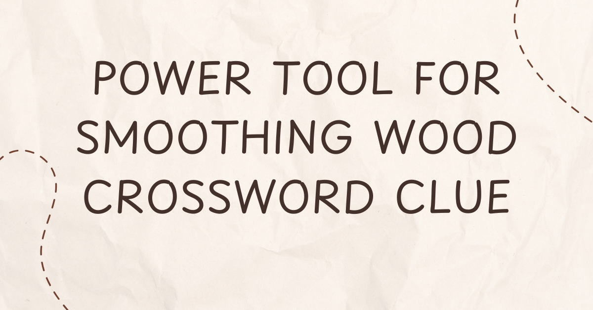 Power Tool for Smoothing Wood Crossword Clue – Complete Guide for Puzzle Solvers & Woodworking Enthusiasts